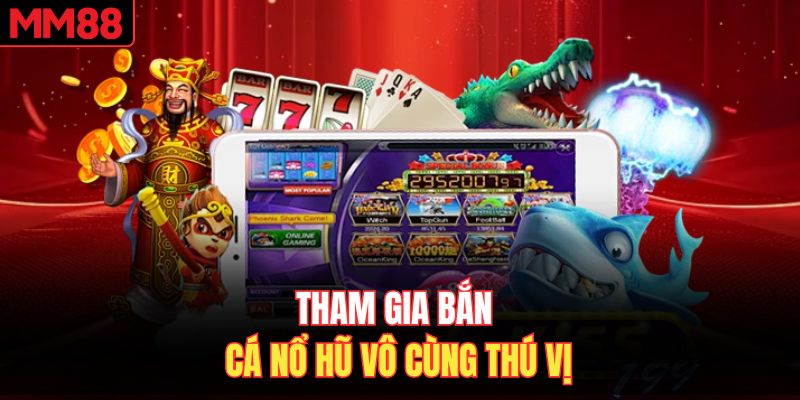 Tham gia bắn cá nổ hũ vô cùng thú vị
